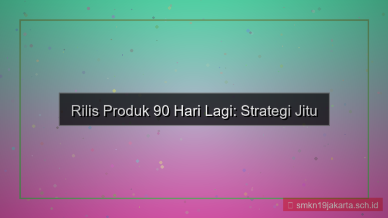 produk rilis 90 hari lagi