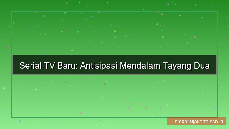 visual serial TV baru 2 bulan lagi